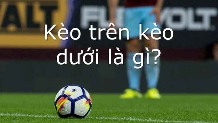 Hướng Dẫn Cách Chơi Kèo Trên Kèo Dưới Tại NowGoal Chi Tiết
