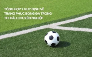 Quy Định Về Trang Phục Bóng Đá Trong Thi Đấu Hiện Đại Chi Tiết